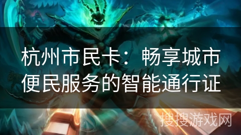 杭州市民卡：畅享城市便民服务的智能通行证