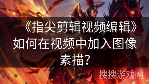 《指尖剪辑视频编辑》如何在视频中加入图像素描？