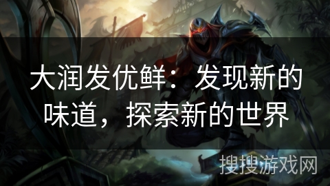 大润发优鲜：发现新的味道，探索新的世界