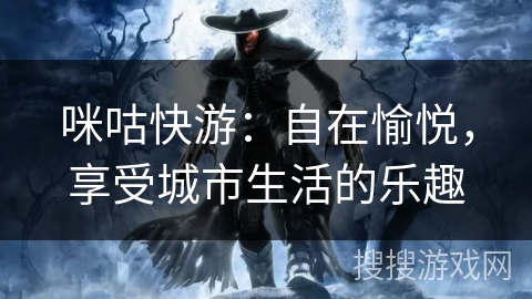 咪咕快游：自在愉悦，享受城市生活的乐趣