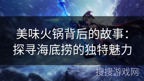 美味火锅背后的故事：探寻海底捞的独特魅力
