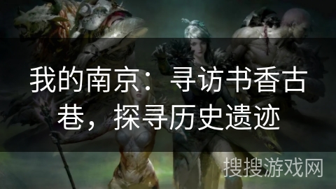 我的南京：寻访书香古巷，探寻历史遗迹
