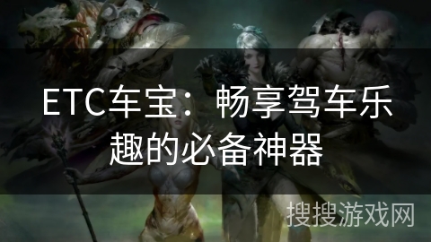 ETC车宝：畅享驾车乐趣的必备神器