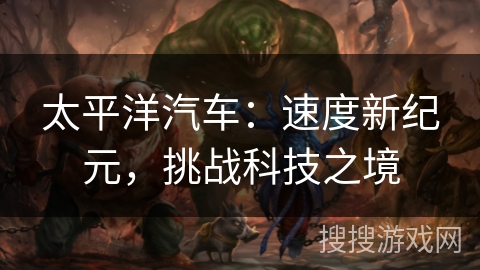 太平洋汽车：速度新纪元，挑战科技之境