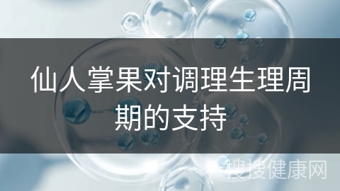 仙人掌果对调理生理周期的支持