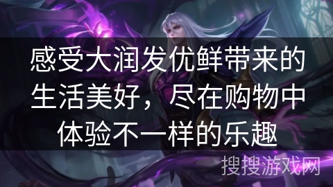 感受大润发优鲜带来的生活美好，尽在购物中体验不一样的乐趣