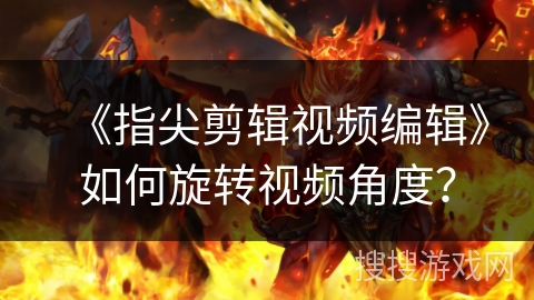 《指尖剪辑视频编辑》如何旋转视频角度？