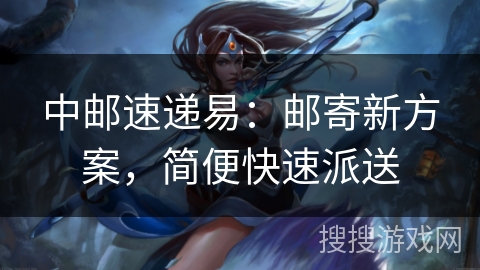 中邮速递易：邮寄新方案，简便快速派送