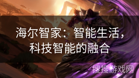 海尔智家：智能生活，科技智能的融合