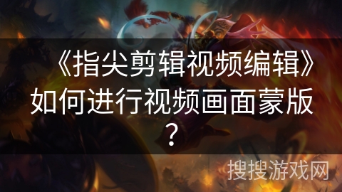 《指尖剪辑视频编辑》如何进行视频画面蒙版？