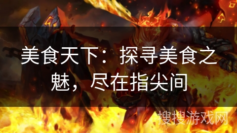 美食天下：探寻美食之魅，尽在指尖间