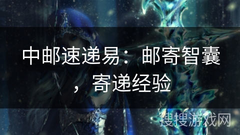 中邮速递易：邮寄智囊，寄递经验