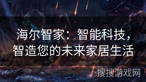 海尔智家：智能科技，智造您的未来家居生活