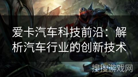 爱卡汽车科技前沿：解析汽车行业的创新技术