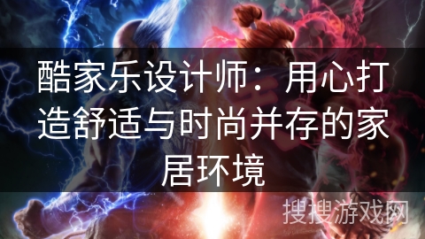 酷家乐设计师：用心打造舒适与时尚并存的家居环境