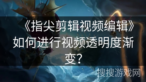 《指尖剪辑视频编辑》如何进行视频透明度渐变？