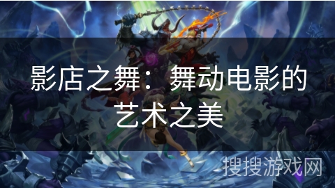 影店之舞：舞动电影的艺术之美