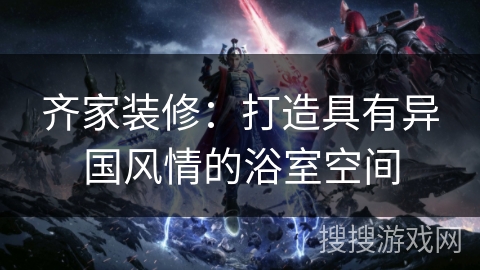 齐家装修:打造具有异国风情的浴室空间 齐家装修:打造具有异国风情的浴室空间