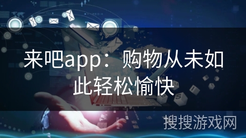来吧app：购物从未如此轻松愉快