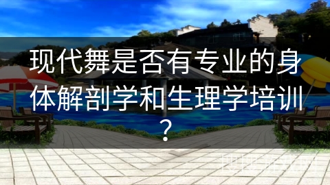现代舞是否有专业的身体解剖学和生理学培训？