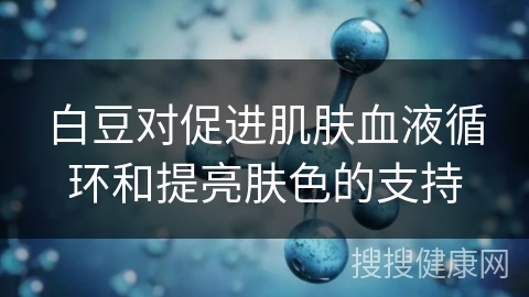 白豆对促进肌肤血液循环和提亮肤色的支持