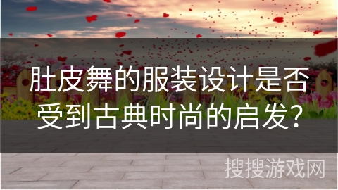 肚皮舞的服装设计是否受到古典时尚的启发? 肚皮舞的服装设计是否受到古典时尚的启发?