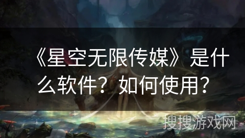 《星空无限传媒》是什么软件？如何使用？