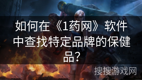 如何在《1药网》软件中查找特定品牌的保健品？