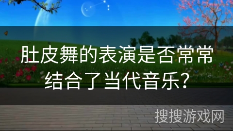 肚皮舞的表演是否常常结合了当代音乐？