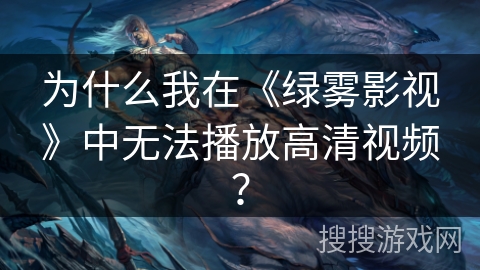 为什么我在《绿雾影视》中无法播放高清视频？