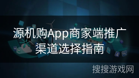 源机购App商家端推广渠道选择指南