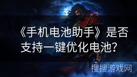 《手机电池助手》是否支持一键优化电池? 《手机电池助手》是否支持一键优化电池?