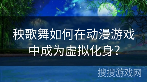 秧歌舞如何在动漫游戏中成为虚拟化身？