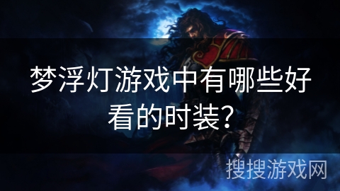 梦浮灯游戏中有哪些好看的时装？