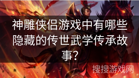 神雕侠侣游戏中有哪些隐藏的传世武学传承故事？