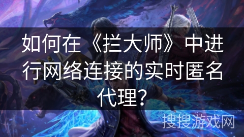 如何在《拦大师》中进行网络连接的实时匿名代理？