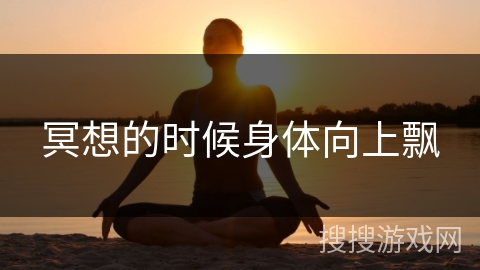 冥想的时候身体向上飘