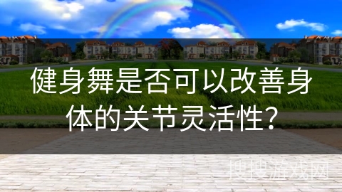 健身舞是否可以改善身体的关节灵活性? 健身舞是否可以改善身体的关节灵活性?