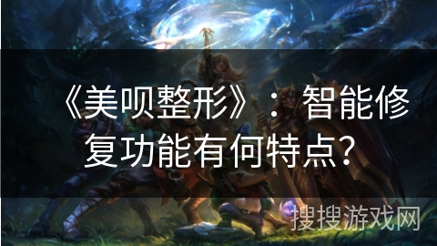 《美呗整形》：智能修复功能有何特点？