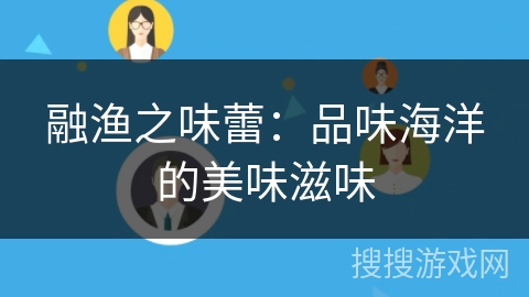 融渔之味蕾:品味海洋的美味滋味 融渔之味蕾:品味海洋的美味滋味