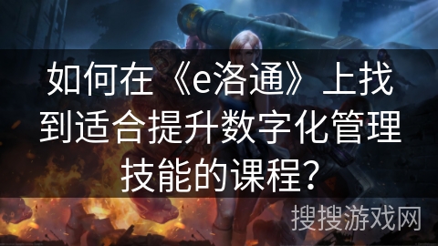 如何在《e洛通》上找到适合提升数字化管理技能的课程？