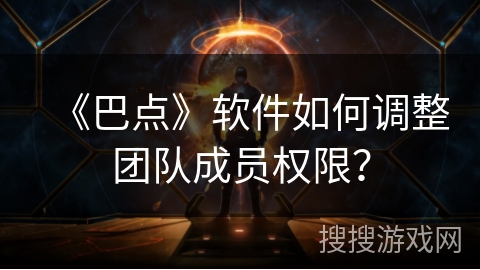 《巴点》软件如何调整团队成员权限? 《巴点》软件如何调整团队成员权限?