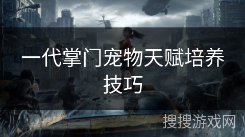 一代掌门宠物天赋培养技巧