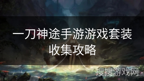 一刀神途手游游戏套装收集攻略 一刀神途手游游戏套装收集攻略