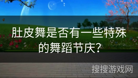 肚皮舞是否有一些特殊的舞蹈节庆？