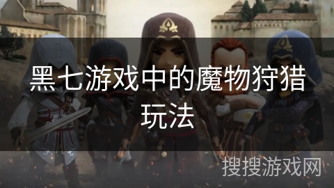黑七游戏中的魔物狩猎玩法 黑七游戏中的魔物狩猎玩法