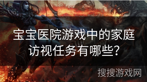 宝宝医院游戏中的家庭访视任务有哪些？