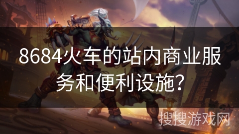 8684火车的站内商业服务和便利设施？