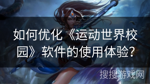 如何优化《运动世界校园》软件的使用体验？