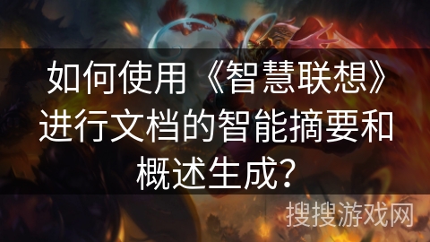 如何使用《智慧联想》进行文档的智能摘要和概述生成? 如何使用《智慧联想》进行文档的智能摘要和概述生成?